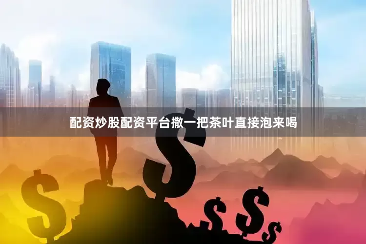 配资炒股配资平台撒一把茶叶直接泡来喝