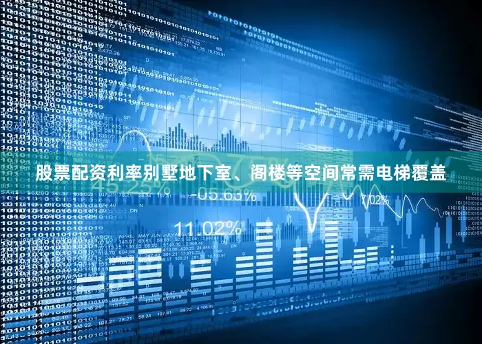 股票配资利率别墅地下室、阁楼等空间常需电梯覆盖