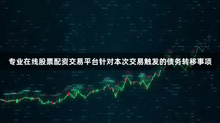 专业在线股票配资交易平台针对本次交易触发的债务转移事项
