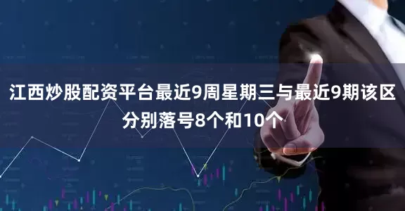 江西炒股配资平台最近9周星期三与最近9期该区分别落号8个和10个