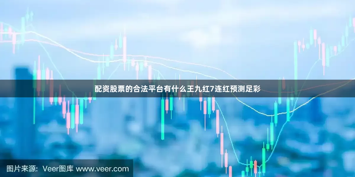 配资股票的合法平台有什么王九红7连红预测足彩