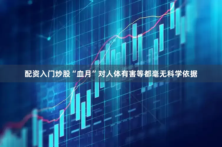 配资入门炒股“血月”对人体有害等都毫无科学依据