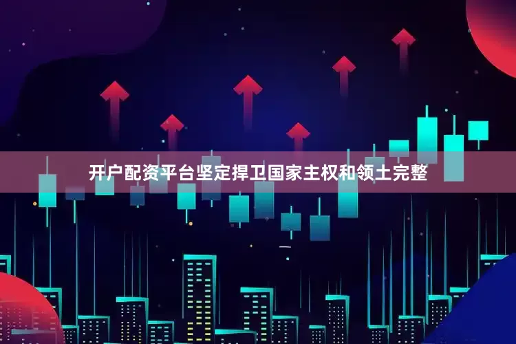 开户配资平台坚定捍卫国家主权和领土完整