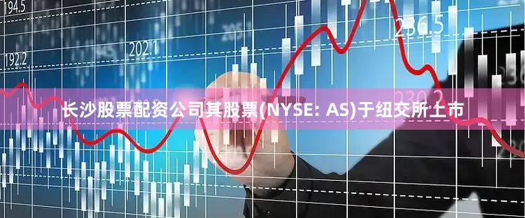 长沙股票配资公司其股票(NYSE: AS)于纽交所上市