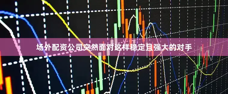 场外配资公司突然面对这样稳定且强大的对手