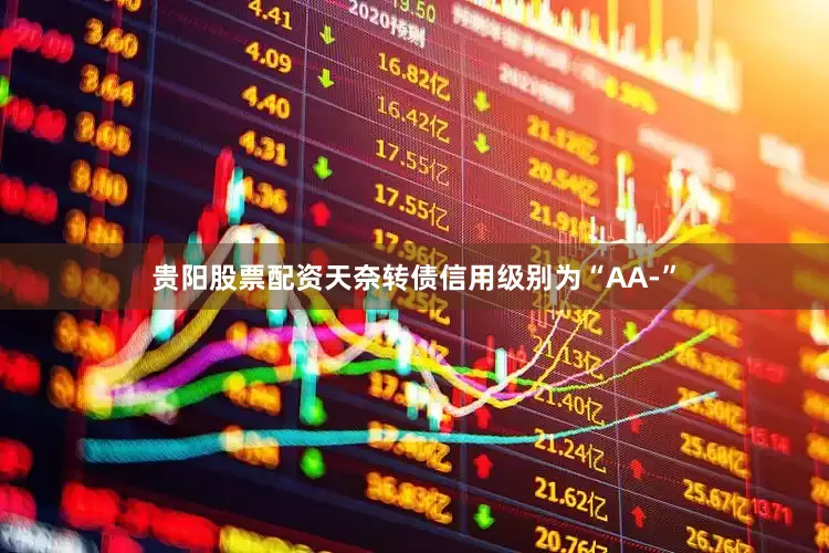 贵阳股票配资天奈转债信用级别为“AA-”