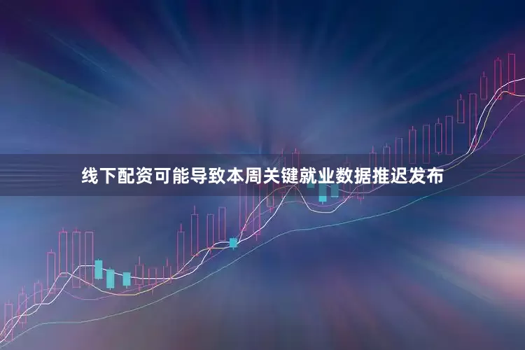 线下配资可能导致本周关键就业数据推迟发布