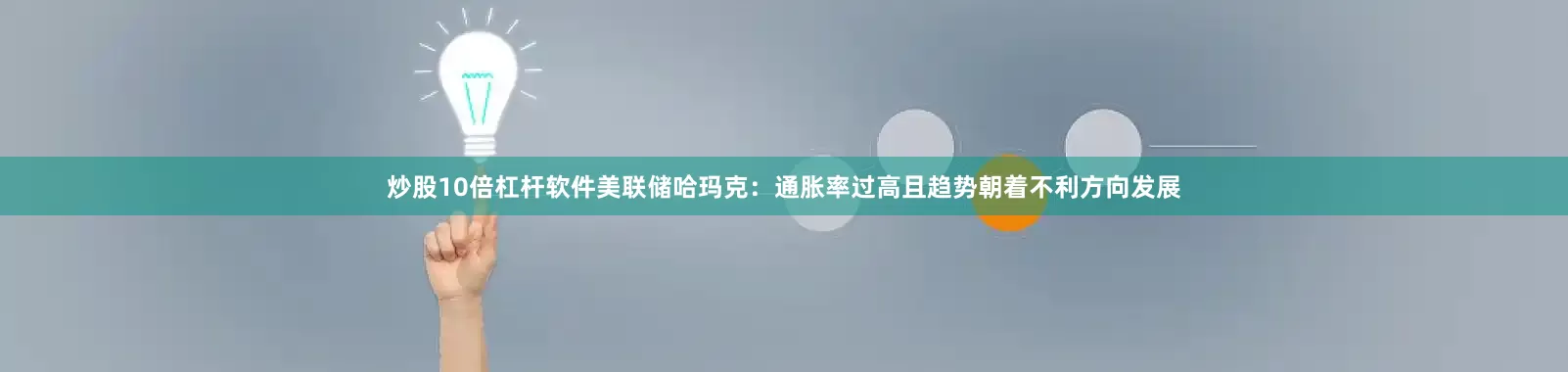炒股10倍杠杆软件美联储哈玛克：通胀率过高且趋势朝着不利方向发展