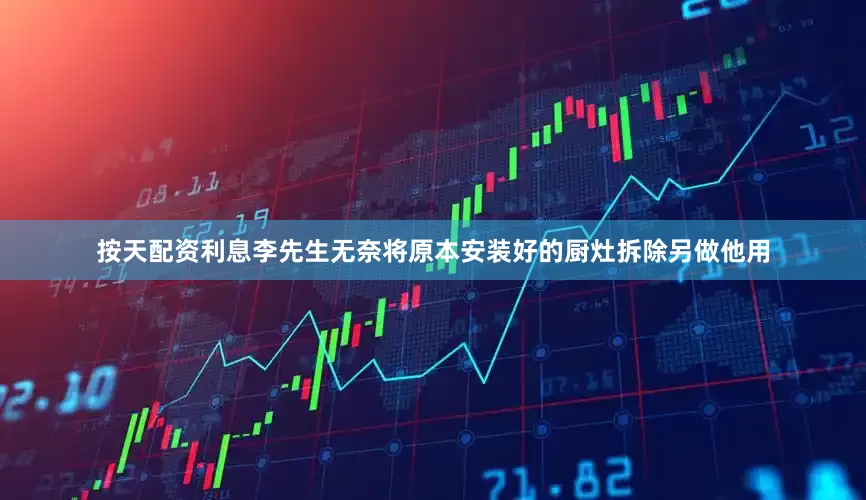 按天配资利息李先生无奈将原本安装好的厨灶拆除另做他用