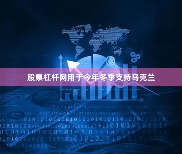 股票杠杆网用于今年冬季支持乌克兰